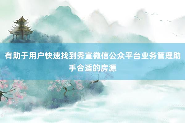 有助于用户快速找到秀宣微信公众平台业务管理助手合适的房源