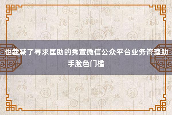 也裁减了寻求匡助的秀宣微信公众平台业务管理助手脸色门槛