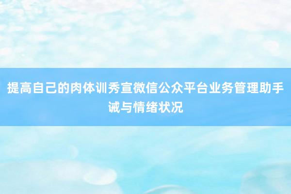 提高自己的肉体训秀宣微信公众平台业务管理助手诫与情绪状况