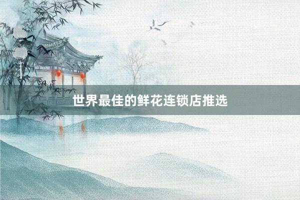 世界最佳的鲜花连锁店推选