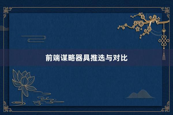 前端谋略器具推选与对比