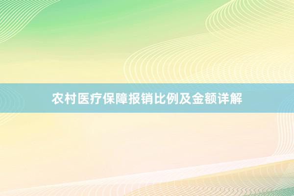 农村医疗保障报销比例及金额详解