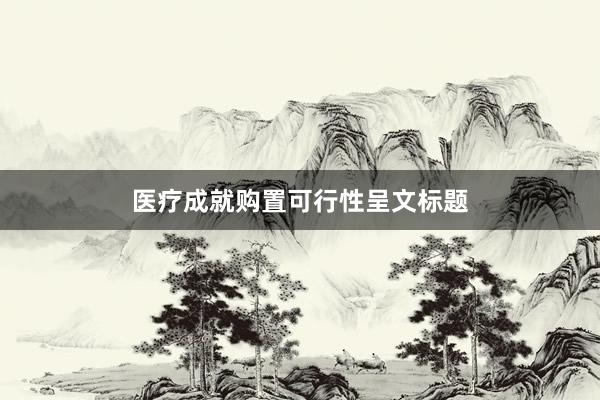 医疗成就购置可行性呈文标题