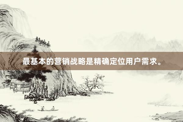 最基本的营销战略是精确定位用户需求。