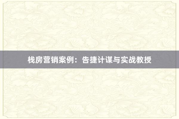 栈房营销案例：告捷计谋与实战教授